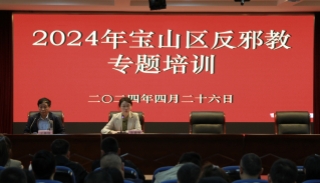 上好反邪“进修课”，筑牢基层“防护网”--上海宝山区举办2024年度第二期反邪教专题培训
